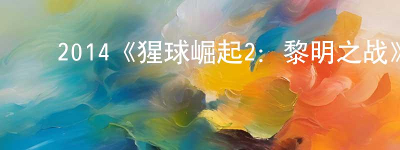 陈德斌的动漫综艺大全,2014《猩球崛起2:黎明之战》完整版电影/在线观看/百度云-美剧天堂